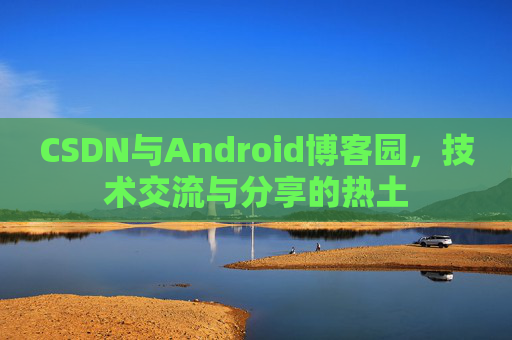 CSDN与Android博客园，技术交流与分享的热土
