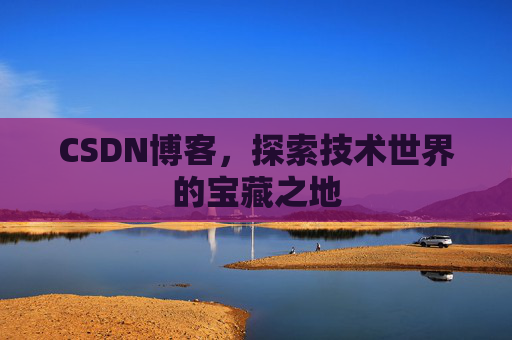 CSDN博客，探索技术世界的宝藏之地