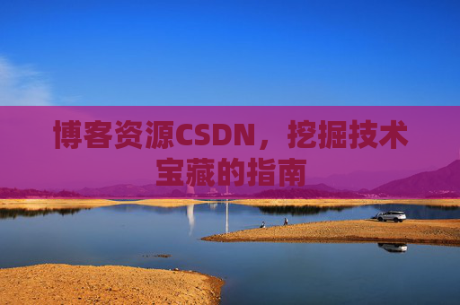 博客资源CSDN，挖掘技术宝藏的指南