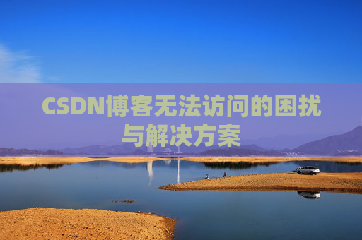 CSDN博客无法访问的困扰与解决方案