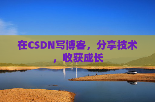 在CSDN写博客，分享技术，收获成长