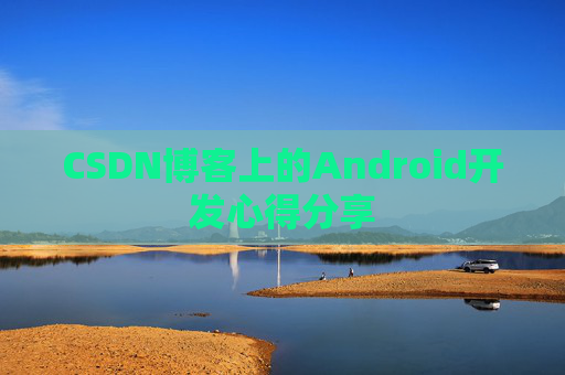 CSDN博客上的Android开发心得分享