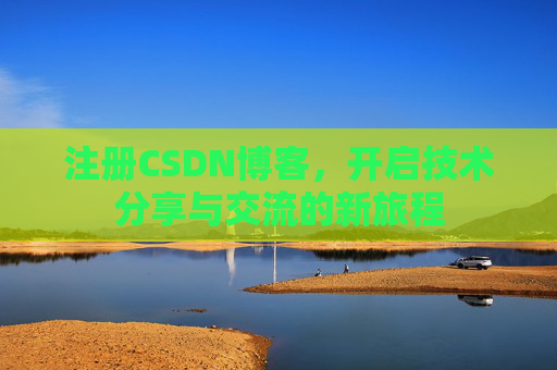 注册CSDN博客，开启技术分享与交流的新旅程