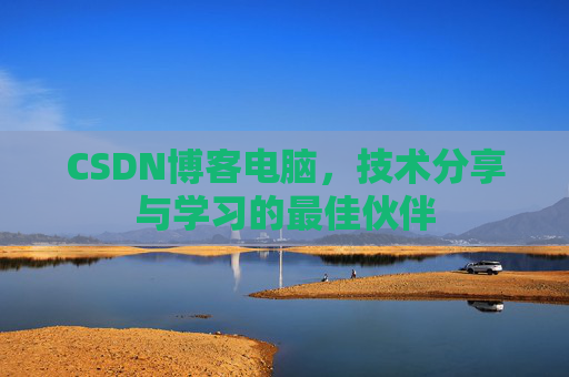 CSDN博客电脑,技术分享与学习的最佳伙伴